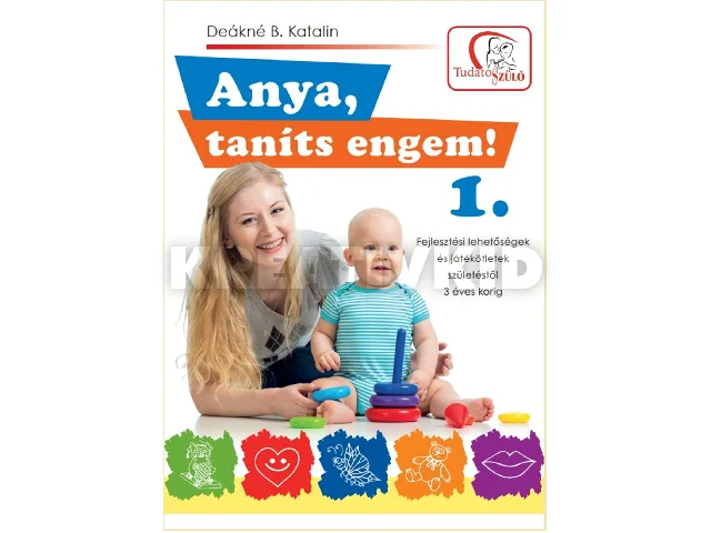 DEÁKNÉ B. KATALIN: ANYA, TANÍTS ENGEM! 1. (2. KIADÁS)
