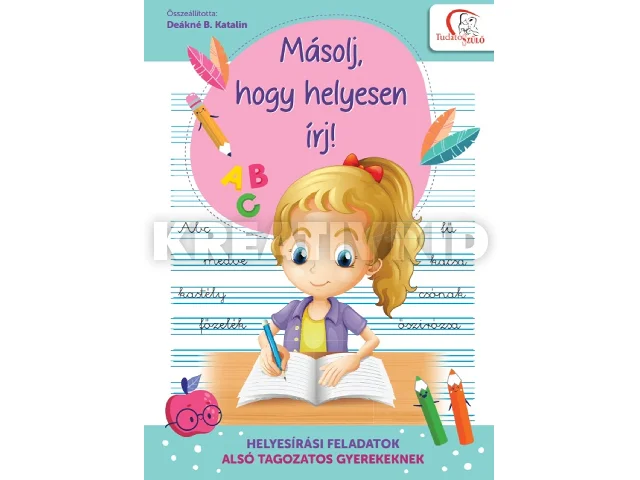 DEÁKNÉ B. KATALIN: MÁSOLJ, HOGY HELYESEN ÍRJ! - HELYESÍRÁSI FELADATOK ALSÓ TAGOZATOS GYEREKEKNEK