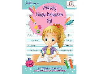 DEÁKNÉ B. KATALIN: MÁSOLJ, HOGY HELYESEN ÍRJ! - HELYESÍRÁSI FELADATOK ALSÓ TAGOZATOS GYEREKEKNEK