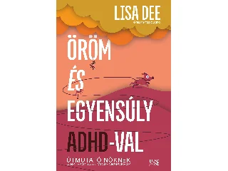 DEE, LISA: ÖRÖM ÉS EGYENSÚLY ADHD-VAL - ÚTMUTATÓ NŐKNEK A HATÉKONYABB MINDENNAPOKHOZ