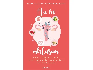 DEL ÁLAMO, MARIAN - LOSANTOS, MIRIAM VIT: AZ ÉN CIKLUSOM - ÁTFOGÓ SZEMLÉLET A NŐI MENSTRUÁCIÓRÓL: PSZICHOLÓGIA ÉS TÁPLÁLKO