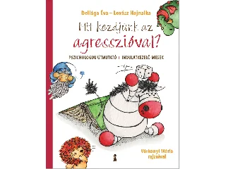 DELIÁGA ÉVA - LOVÁSZ HAJNALKA: MIT KEZDJÜNK AZ AGRESSZIÓVAL? - PSZICHOLÓGIAI ÚTMUTATÓ + INDULATKEZELŐ MESÉK