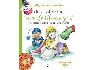 DELIÁGA ÉVA ÉS LOVÁSZ HAJNALKA: MIT KEZDJÜNK A TESTVÉRFÉLTÉKENYSÉGGEL? - PSZICH. ÚTMUTATÓ+KAPCSOLAT JAVÍTÓ MESÉK