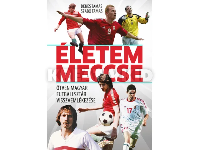 DÉNES TAMÁS, SZABÓ TAMÁS: ÉLETEM MECCSE - ÖTVEN MAGYAR FUTBALLSZTÁR VISSZAEMLÉKEZÉSE