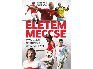 DÉNES TAMÁS, SZABÓ TAMÁS: ÉLETEM MECCSE - ÖTVEN MAGYAR FUTBALLSZTÁR VISSZAEMLÉKEZÉSE