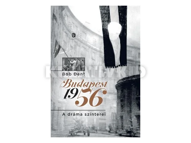 DENT, BOB: BUDAPEST 1956 - A DRÁMA SZÍNTEREI