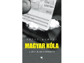 DEZSŐ ANDRÁS: MAGYAR KÓLA - A KOKAIN ÚTJA MAGYARORSZÁGON
