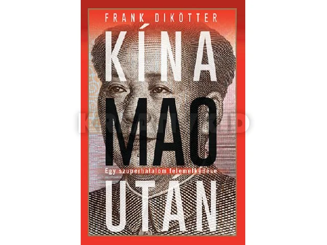 DIKÖTTER, FRANK: KÍNA MAO UTÁN - EGY SZUPERHATALOM FELEMELKEDÉSE