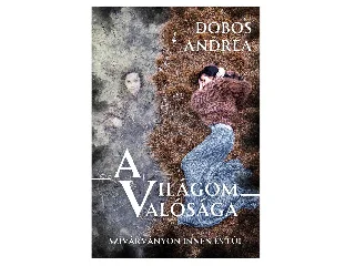 DOBOS, ANDREA: A VILÁGOM VALÓSÁGA - SZIVÁRVÁNYON INNEN ÉS TÚL