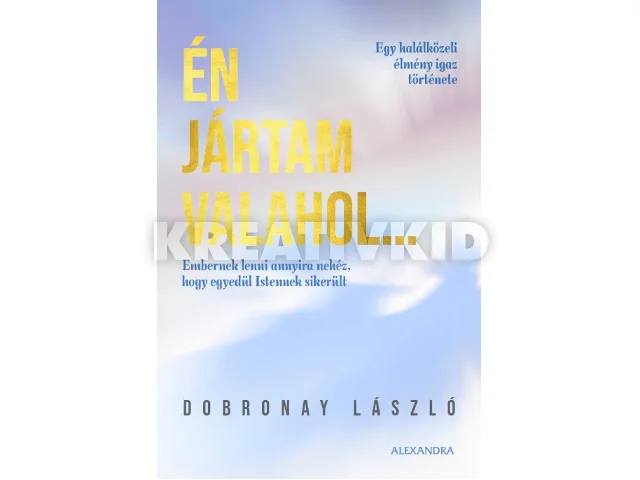 DOBRONAY LÁSZLÓ: ÉN JÁRTAM VALAHOL... - EGY HALÁLKÖZELI ÉLMÉNY IGAZ TÖRTÉNETE