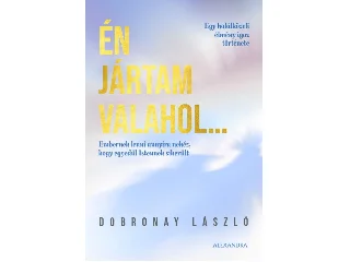 DOBRONAY LÁSZLÓ: ÉN JÁRTAM VALAHOL... - EGY HALÁLKÖZELI ÉLMÉNY IGAZ TÖRTÉNETE