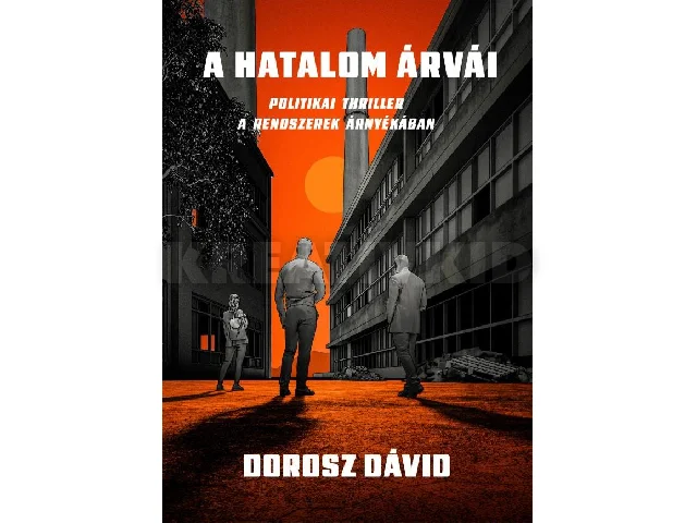 DOROSZ DÁVID: A HATALOM ÁRVÁI - POLITIKAI THRILLER A RENDSZEREK ÁRNYÉKÁBAN