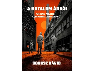 DOROSZ DÁVID: A HATALOM ÁRVÁI - POLITIKAI THRILLER A RENDSZEREK ÁRNYÉKÁBAN