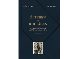 DR. CSERE PÉTER: ÉLTÉBEN ÉS HOLTÁBAN - MERÉNYLETKÍSÉRLETEK GRÓF TISZA ISTVÁN ELLEN