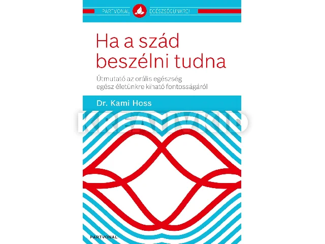 DR. HOSS, KAMI: HA A SZÁD BESZÉLNI TUDNA - ÚTMUTATÓ AZ ORÁLIS EGÉSZSÉG EGÉSZ ÉLETÜNKRE KIHATÓ FO
