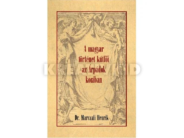 DR. MARCZALI HENRIK: A MAGYAR TÖRTÉNET KÚTFŐI AZ ÁRPÁDOK KORÁBAN