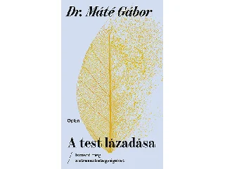 DR. MÁTÉ GÁBOR: A TEST LÁZADÁSA - ISMERD MEG A STRESSZBETEGSÉGEKET