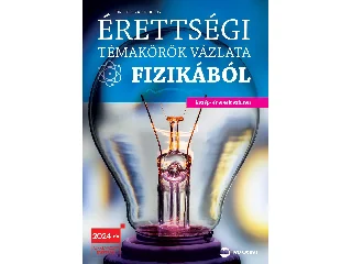 DR. MOLNÁR MIKLÓS: ÉRETTSÉGI TÉMAKÖRÖK VÁZLATA FIZIKÁBÓL (KÖZÉP ÉS EMELT SZINT) - 2024