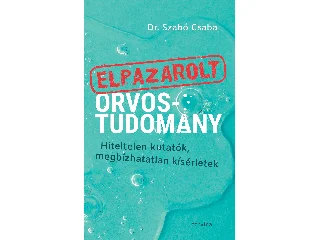 DR. SZABÓ CSABA: ELPAZAROLT ORVOSTUDOMÁNY  HITELTELEN KUTATÓK, MEGBÍZHATATLAN KÍSÉRLETEK