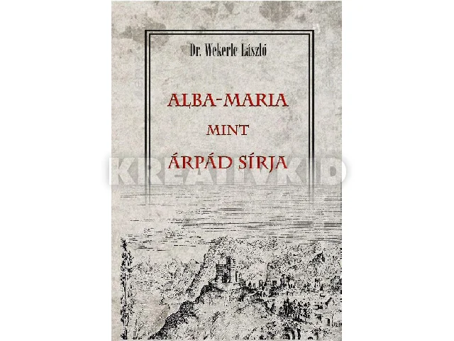 DR. WEKERLE LÁSZLÓ: ALBA-MARIA MINT ÁRPÁD SÍRJA