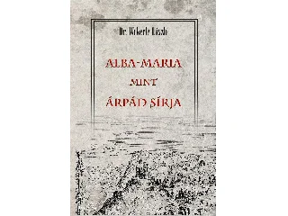 DR. WEKERLE LÁSZLÓ: ALBA-MARIA MINT ÁRPÁD SÍRJA