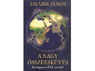 DRÁBIK JÁNOS: A NAGY ÖSSZEESKÜVÉS - KIÉ LEGYEN A XXI.SZÁZAD?