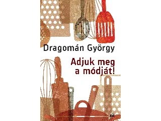 DRAGOMÁN GYÖRGY: ADJUK MEG A MÓDJÁT!