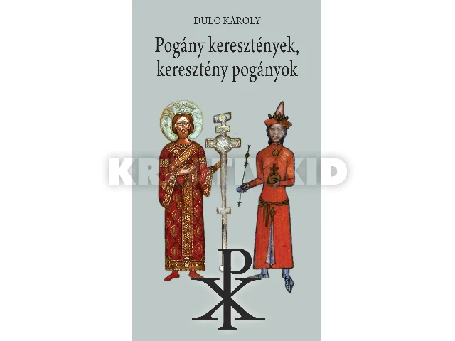 DULÓ KÁROLY: POGÁNY KERESZTÉNYEK, KERESZTÉNY POGÁNYOK