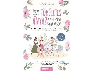 EANES, REBECCA: HOGYAN LEGYÉL TÖKÉLETES ANYA? - SEHOGY! LEGYÉL ELÉG JÓ!
