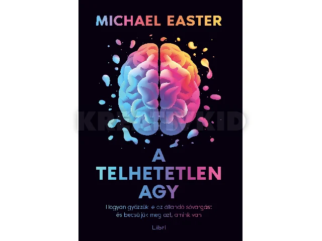 EASTER, MICHAEL: A TELHETETLEN AGY - HOGYAN GYŐZZÜK LE AZ ÁLLANDÓ SÓVÁRGÁST ÉS BECSÜLJÜK MEG AZT,