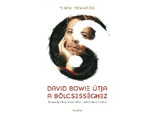 EDWARDS, MARK: DAVID BOWIE ÚTJA A BÖLCSESSÉGHEZ