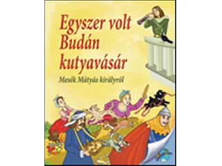 EGYSZER VOLT BUDÁN KUTYAVÁSÁR - MESÉK MÁTYÁS KIRÁLYRÓL