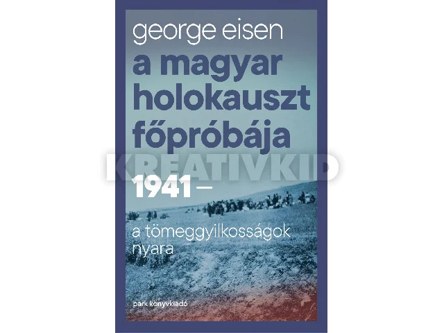EISEN, GEORGE: A MAGYAR HOLOKAUSZT FŐPRÓBÁJA - 1941-A TÖMEGGYILKOSSÁGOK NYARA