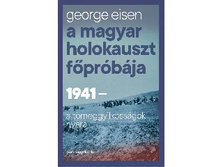EISEN, GEORGE: A MAGYAR HOLOKAUSZT FŐPRÓBÁJA - 1941-A TÖMEGGYILKOSSÁGOK NYARA