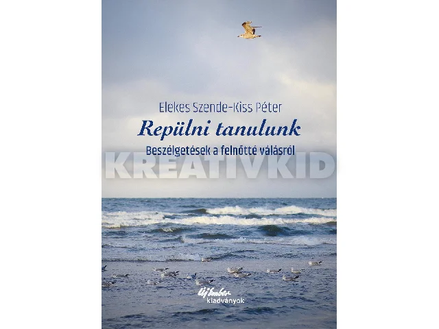 ELEKES SZENDRE - KISS PÉTER: REPÜLNI TANULUNK- BESZÉLGETÉSEK A FELNŐTTÉ VÁLÁSRÓL