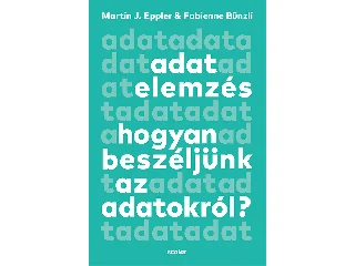 EPPLER, MARTIN J. & BÜNZLI, FABIENNE: ADATELEMZÉS - HOGYAN BESZÉLJÜNK AZ  ADATOKRÓL?