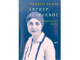ERDÉLYI ÁGNES: ARCKÉP SZAVAKBÓL - ÖSSZEGYŰJTÖTT ÍRÁSOK