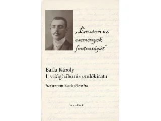ÉREZTEM AZ ESEMÉNYEK FONTOSSÁGÁT - BALLA KÁROLY I. VILÁGHÁBORÚS EMLÉKIRATA