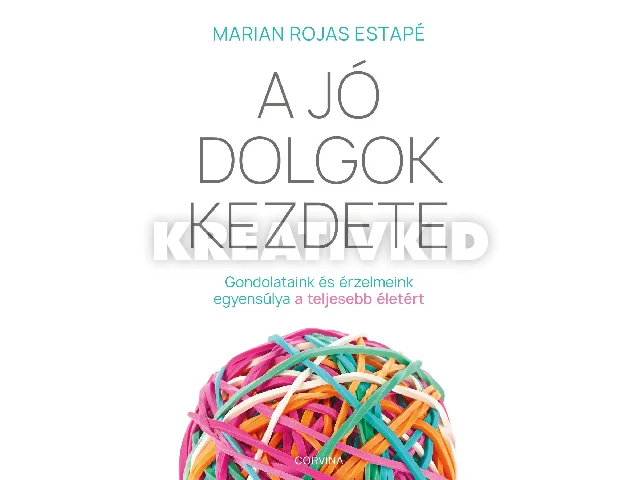 ESTAPÉ ROJAS, MARIAN: A JÓ DOLGOK KEZDETE - GONDOLATAINK ÉS ÉRZELMEINK EGYENSÚLYA A TELJESEBB ÉLETÉRT
