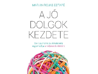 ESTAPÉ ROJAS, MARIAN: A JÓ DOLGOK KEZDETE - GONDOLATAINK ÉS ÉRZELMEINK EGYENSÚLYA A TELJESEBB ÉLETÉRT