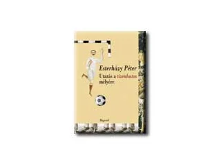 ESTERHÁZY PÉTER: UTAZÁS A TIZENHATOS MÉLYÉRE