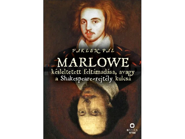 FAKLEN PÁL: MARLOWE KÉSLELTETETT FELTÁMADÁSA, AVAGY A SHAKESPEARE-REJTÉLY KULCSA