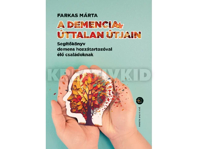FARKAS MÁRTA: A DEMENCIA ÚTTALAN ÚTJAIN SEGÍTŐKÖNYV DEMENS HOZZÁTARTOZÓVAL ÉLŐ CSALÁDOKNAK