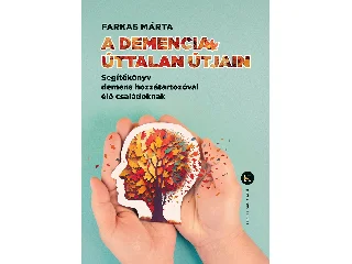 FARKAS MÁRTA: A DEMENCIA ÚTTALAN ÚTJAIN SEGÍTŐKÖNYV DEMENS HOZZÁTARTOZÓVAL ÉLŐ CSALÁDOKNAK