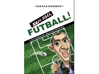 FARKAS NORBERT: NEM FOCI, FUTBALL! - EL NEM MESÉLT SZTORIK ( VILÁG) VÁLOGATOTT TÖRTÉNETEK