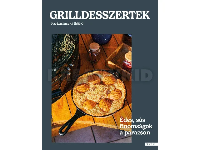FARKASINSZKI ILDIKÓ: GRILLDESSZERTEK - ÉDES ÉS SÓS SÜTEMÉNYEK A PARÁZSON