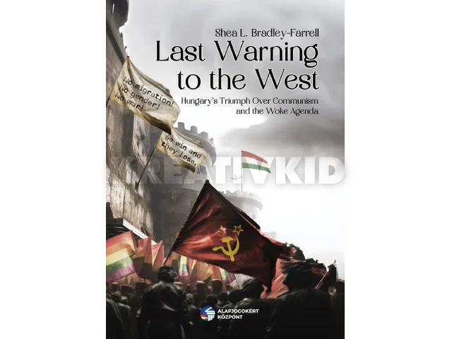 FARRELL, SHEA L. BRADLEY: LAST WARNING TO THE WEST - HUNGARY'S TRIUMPH OVER COMMUNISM AND THE WOKE AGENDA