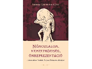 FEDELES-CZEFERNER DÓRA: NŐMOZGALOM, NEMZETKÖZISÉG, ÖNREPREZENTÁCIÓ