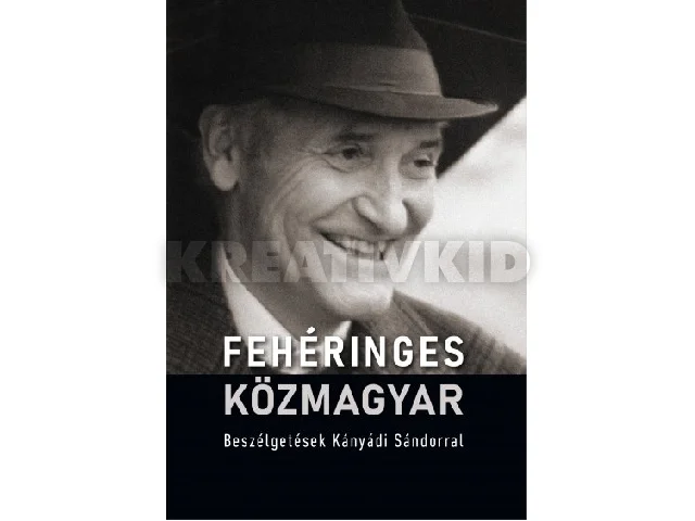FEHÉRINGES KÖZMAGYAR - BESZÉLGETÉSEK KÁNYÁDI SÁNDORRAL