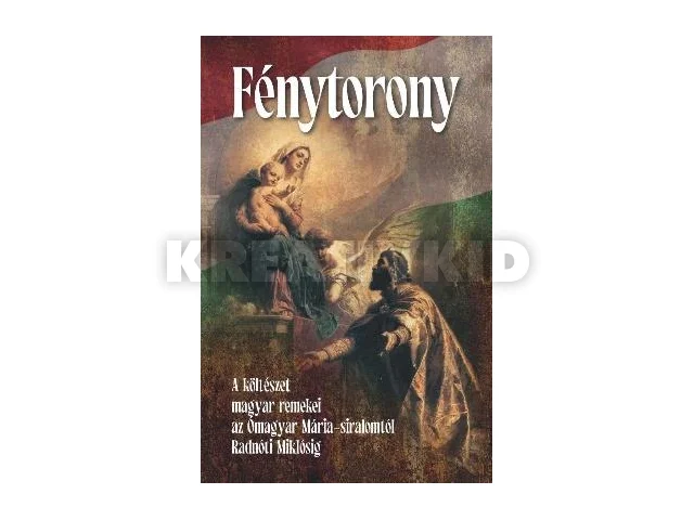 FÉNYTORONY - A KÖLTÉSZET MAGYAR REMEKEI AZ ÓMAGYAR MÁRIA-SIRALOMTÓL ..